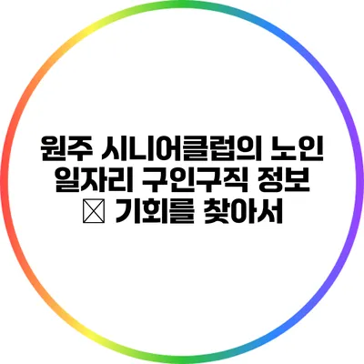 원주 시니어클럽의 노인 일자리 구인구직 정보 – 기회를 찾아서